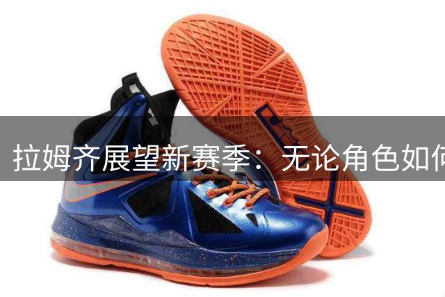 拉姆齐展望新赛季：无论角色如何，都全力适应